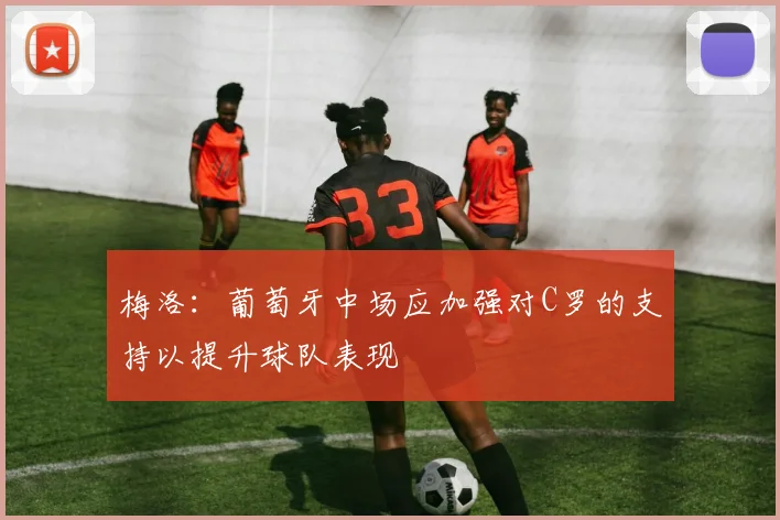 梅洛：葡萄牙中场应加强对C罗的支持以提升球队表现