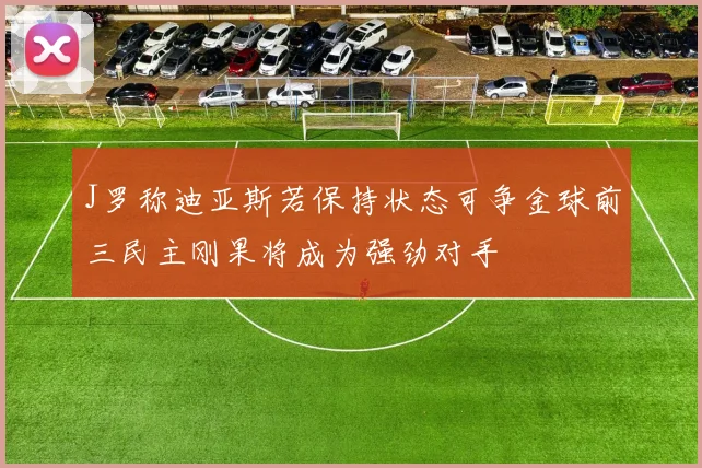 J罗称迪亚斯若保持状态可争金球前三民主刚果将成为强劲对手