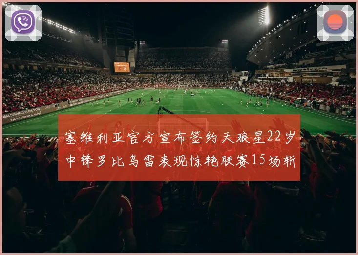 塞维利亚官方宣布签约天狼星22岁中锋罗比乌雷表现惊艳联赛15场斩获15球2助