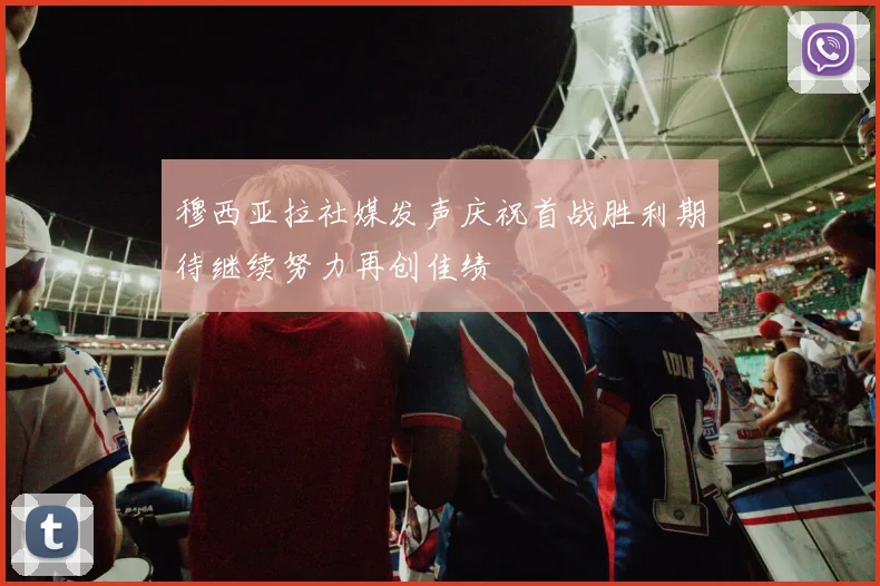 穆西亚拉社媒发声庆祝首战胜利期待继续努力再创佳绩